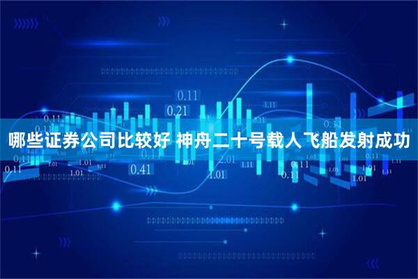 哪些证券公司比较好 神舟二十号载人飞船发射成功