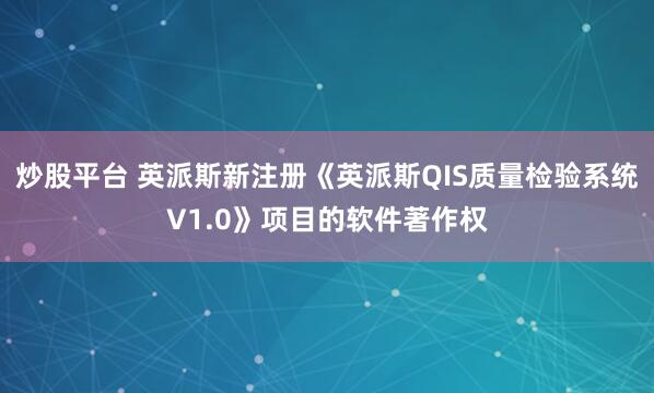 炒股平台 英派斯新注册《英派斯QIS质量检验系统V1.0》项目的软件著作权