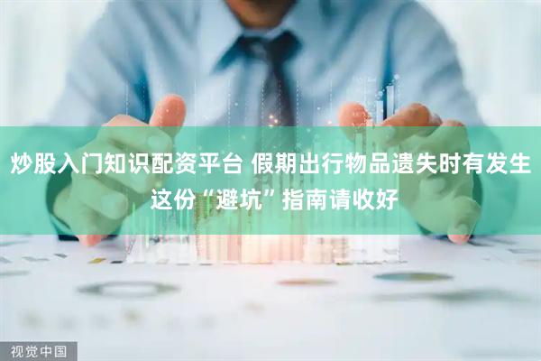 炒股入门知识配资平台 假期出行物品遗失时有发生 这份“避坑”指南请收好